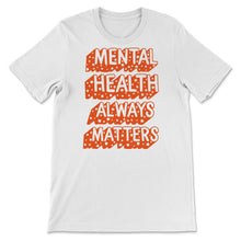Load image into Gallery viewer, Mental Health Shirt, Mental Health Always Matters, Inspirational