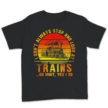Load image into Gallery viewer, I Don't Always Stop And Look At Trains, Oh Wait, Yes I do, Train