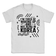 Load image into Gallery viewer, Korean Shirt, I'm Tired Of Waking Up And Not Being In Korea Tee, - Unisex T-Shirt - White