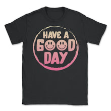 Load image into Gallery viewer, Positivity Shirt, Have A Good Day Tee, Inspirational Quotes Gift, - Unisex T-Shirt - Black