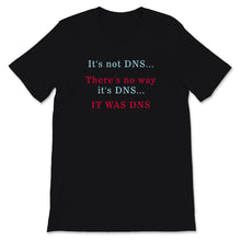 Load image into Gallery viewer, Funny Sysadmin Shirt, It's Not DNS There Is No Way It' DNS, Humorous