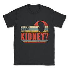 Load image into Gallery viewer, Organ Donation Awareness, Dude Where's My Kidney, Funny Kidney - Unisex T-Shirt - Black