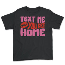 Load image into Gallery viewer, Text Me When You Get Home Shirt, Care Trendy Aesthetic Hoodie Gift - Youth Tee - Black