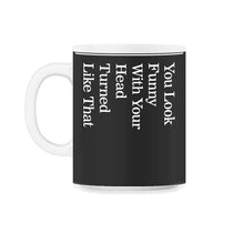 Load image into Gallery viewer, You Look Funny With Your Head Turned Like That Shirt, Funny Saying - 11oz Mug - Black on White