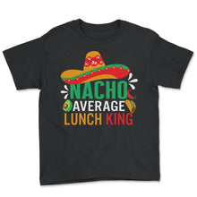 Load image into Gallery viewer, Cinco De Mayo Shirt, Nacho Average Lunch King Nacho Tee, School - Youth Tee - Black