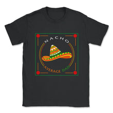 Load image into Gallery viewer, Cinco De Mayo Shirt, Nacho Average Dad, May 5th Mexican Fiesta Mexico - Unisex T-Shirt - Black