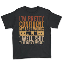 Load image into Gallery viewer, I'm Pretty Confident My Last Words Will Be Well Shit Shirt, Sarcastic - Youth Tee - Black