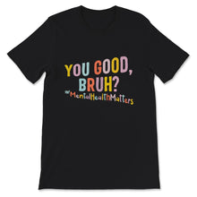 Load image into Gallery viewer, Mental Health Shirt, You Good Bruh, Mental Health Matters, mental