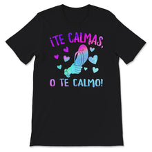 Load image into Gallery viewer, Te Calmas O Te Calmo, Hispanic Spanish Shirt, Latina Feminist T-Shirt
