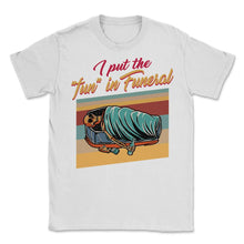 Load image into Gallery viewer, Embalmer Shirt, I Put The Fun In Funeral Skeleton Tee, Funny Embalmer - Unisex T-Shirt - White