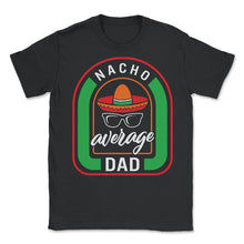 Load image into Gallery viewer, Cinco De Mayo Shirt, Nacho Average Dad, May 5th Mexican Fiesta Mexico - Unisex T-Shirt - Black