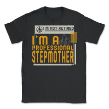 Load image into Gallery viewer, I'm Not Retired I'm A Professional Stepmother T Shirt - Unisex T-Shirt - Black