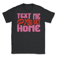 Load image into Gallery viewer, Text Me When You Get Home Shirt, Care Trendy Aesthetic Hoodie Gift - Unisex T-Shirt - Black