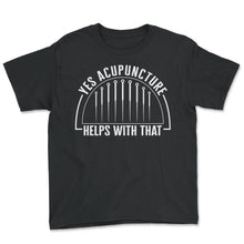Load image into Gallery viewer, Acupuncture Shirt, Yes Acupuncture Helps With That Tee, Needle - Youth Tee - Black