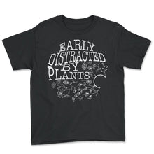 Load image into Gallery viewer, Garden Shirt, Early Distracted By Plants Tee, Gardening Lover Gift, - Youth Tee - Black