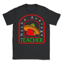 Load image into Gallery viewer, Cinco De Mayo Shirt, Nacho Average Teacher, May 15 Mexican Fiesta - Unisex T-Shirt - Black