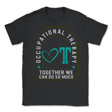 Load image into Gallery viewer, Occupational Therapy Shirt, Together We Can Do So Much, OT Gift - Unisex T-Shirt - Black