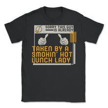 Load image into Gallery viewer, Lunch Lady Shirt, Sorry This Guy Is Taken By Smokin Hot Lunch Lady, - Unisex T-Shirt - Black