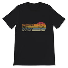 Load image into Gallery viewer, Funny Science Shirt, Never Trust An Atom They Make Up Everything,