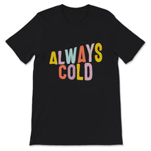 Load image into Gallery viewer, Always Cold, Always Cold Tshirt, Women's Shirt, Always Cold Gift,