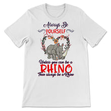 Load image into Gallery viewer, Rhino Shirt, Always Be Yourself Unless You Can Be A Rhino, Rhinos