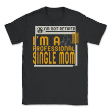 Load image into Gallery viewer, I'm Not Retired I'm A Professional Single Mom T Shirt - Unisex T-Shirt - Black