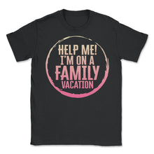 Load image into Gallery viewer, Family Vacation Shirt, Help Me I'm On A Family Vacation Tee, Funny - Unisex T-Shirt - Black