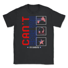 Load image into Gallery viewer, Memorial Day Gaming Shirt, Cant Hear You I'm Gaming Tee, Game - Unisex T-Shirt - Black
