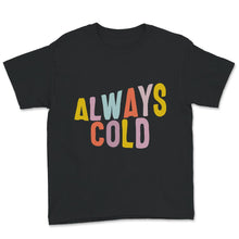 Load image into Gallery viewer, Always Cold, Always Cold Tshirt, Women's Shirt, Always Cold Gift,