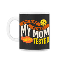 Load image into Gallery viewer, I'm Not Crazy My Mom Had Me Tested, Cool Mothers Day Ladies Gift Tee, - 11oz Mug - Black on White