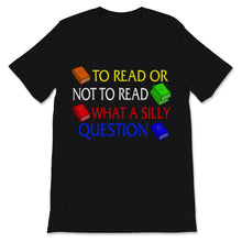 Load image into Gallery viewer, Reading Shirt To Read Or Not To Read What A Silly Question Funny