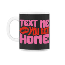 Load image into Gallery viewer, Text Me When You Get Home Shirt, Care Trendy Aesthetic Hoodie Gift - 11oz Mug - Black on White