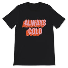 Load image into Gallery viewer, Always Cold Tshirt, Always Cold, Women's Shirt, Funny Gift, I am