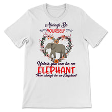 Load image into Gallery viewer, Cute Elephant Shirt, Always Be Yourself Unless You Can Be An Elephant