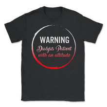 Load image into Gallery viewer, Dialysis Shirt, Warning Dialysis Patient With An Attitude Tee, Funny - Unisex T-Shirt - Black