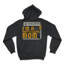 Load image into Gallery viewer, I'm Not Retired I'm A Professional Mom T Shirt - Hoodie - Black