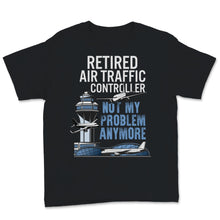 Load image into Gallery viewer, Funny Retired Air Traffic Controller shirt Not My Problem Anymore