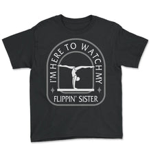 Load image into Gallery viewer, Gymnastic Shirt, I'm Here To Watch My Flippin Sister Tee, Sport Girl - Youth Tee - Black
