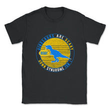 Load image into Gallery viewer, Dinosaurs Are Scary Down Syndrome Isn't Shirt, Trisomy 21, Funny - Unisex T-Shirt - Black