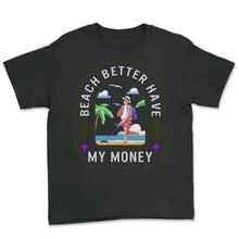 Load image into Gallery viewer, Beach Better Have My Money Shirt, Summer Vacation Tee, Funny Saying - Youth Tee - Black