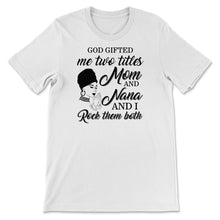 Load image into Gallery viewer, God gifted me two titles mom and nana and I rock them both T-Shirt,