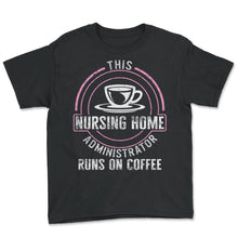 Load image into Gallery viewer, Nurse Shirt, This Nursing Home Administrator Runs On Coffee Tee, - Youth Tee - Black
