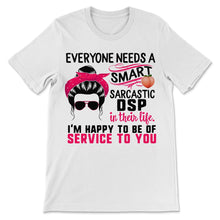 Load image into Gallery viewer, DSP Shirt, Everyone Needs A Smart Sarcastic DSP, Messy Bun, Funny
