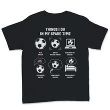 Load image into Gallery viewer, Funny Soccer Shirt Things I Do In My Spare Time Sports Lover Soccer
