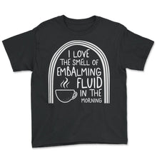 Load image into Gallery viewer, Embalmer Shirt, I Love The Smell Of  Embalming Fluid Funny Tee, - Youth Tee - Black
