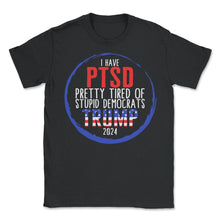 Load image into Gallery viewer, I Have PTSD Pretty Tired Of Stupid Democrats Trump 2024 Shirt, Donald - Unisex T-Shirt - Black
