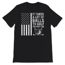 Load image into Gallery viewer, It Takes A lot of Balls to Golf Like I Do, Funny Golf Lovers, Golfer
