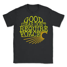 Load image into Gallery viewer, Socialist Shirt, Good Ideas Don't Require Force Tee, Libertarian - Unisex T-Shirt - Black
