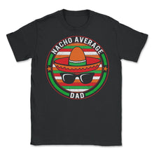 Load image into Gallery viewer, Cinco De Mayo Shirt, Nacho Average Dad, May 5th Mexican Fiesta Mexico - Unisex T-Shirt - Black
