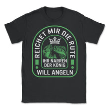 Load image into Gallery viewer, Reichet Mir Die Rute Ihr Narren Der Konig Will Angeln Shirt, Lustiger - Unisex T-Shirt - Black
